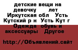 lдетские вещи на девочку 10-11лет - Иркутская обл., Усть-Кутский р-н, Усть-Кут г. Одежда, обувь и аксессуары » Другое   
